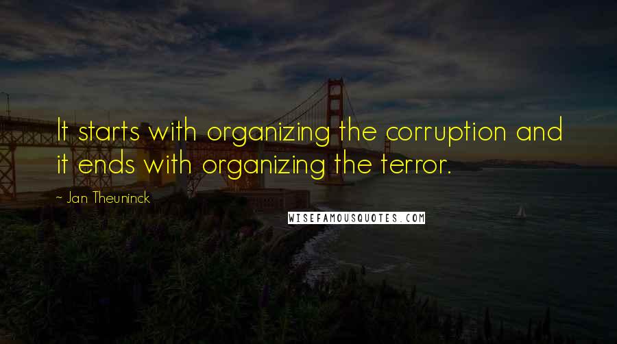 Jan Theuninck Quotes: It starts with organizing the corruption and it ends with organizing the terror.