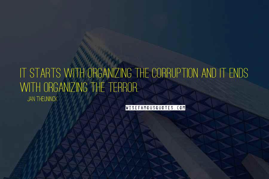 Jan Theuninck Quotes: It starts with organizing the corruption and it ends with organizing the terror.