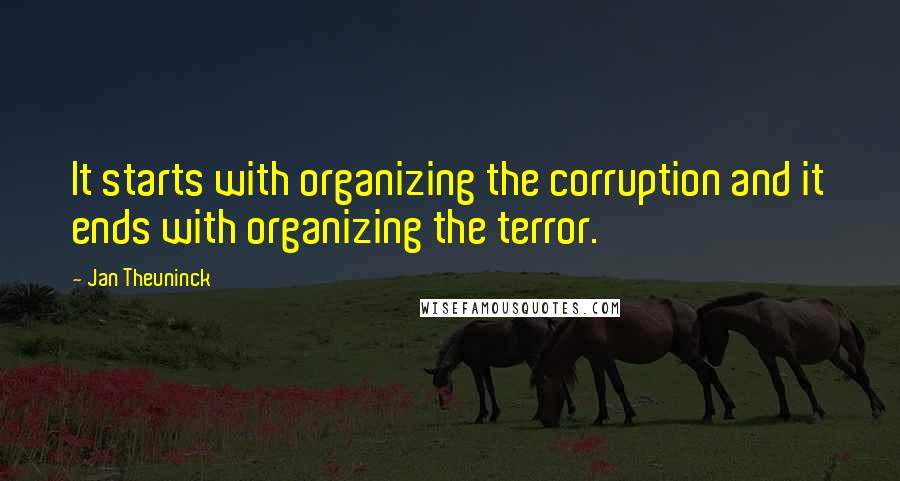 Jan Theuninck Quotes: It starts with organizing the corruption and it ends with organizing the terror.