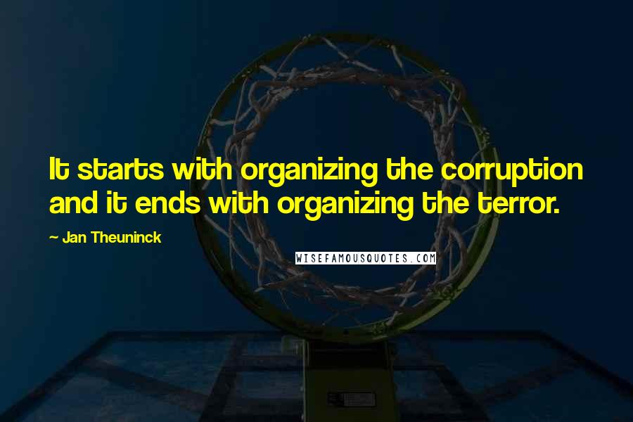 Jan Theuninck Quotes: It starts with organizing the corruption and it ends with organizing the terror.