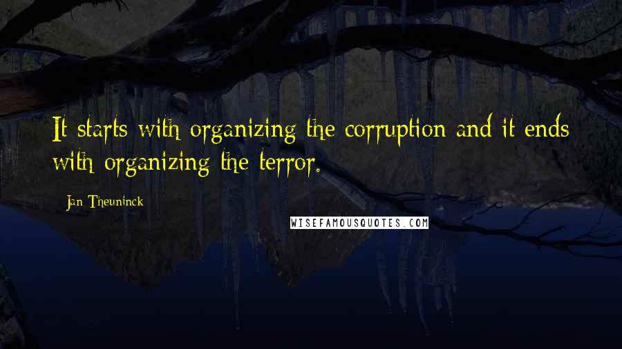 Jan Theuninck Quotes: It starts with organizing the corruption and it ends with organizing the terror.