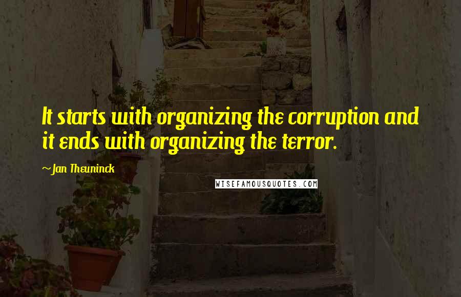 Jan Theuninck Quotes: It starts with organizing the corruption and it ends with organizing the terror.