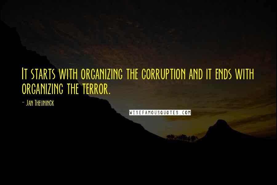 Jan Theuninck Quotes: It starts with organizing the corruption and it ends with organizing the terror.