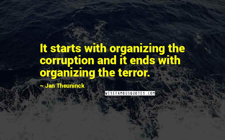 Jan Theuninck Quotes: It starts with organizing the corruption and it ends with organizing the terror.