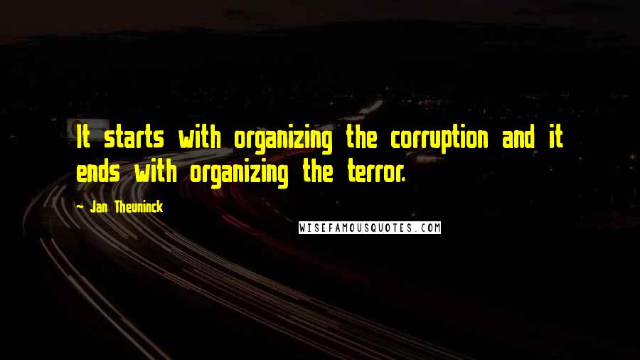 Jan Theuninck Quotes: It starts with organizing the corruption and it ends with organizing the terror.