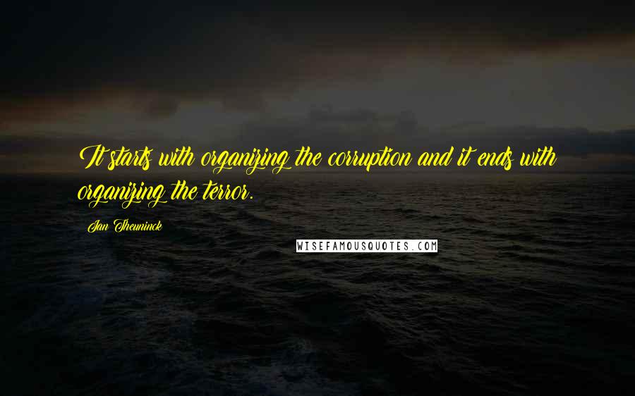 Jan Theuninck Quotes: It starts with organizing the corruption and it ends with organizing the terror.