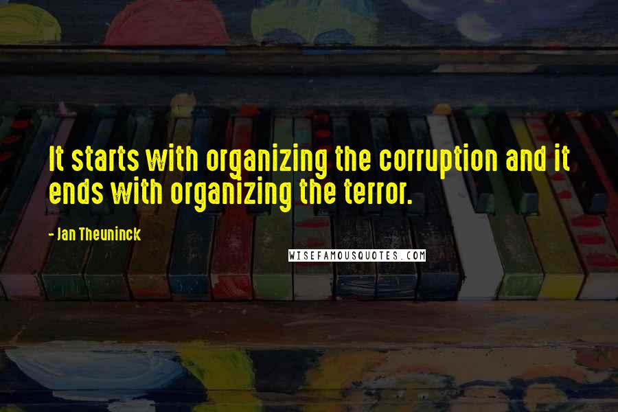 Jan Theuninck Quotes: It starts with organizing the corruption and it ends with organizing the terror.