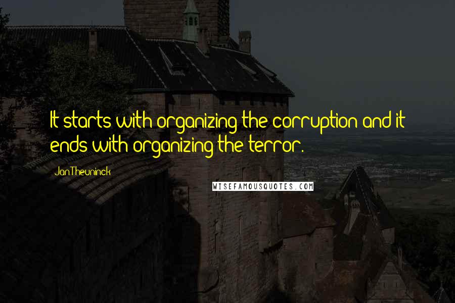 Jan Theuninck Quotes: It starts with organizing the corruption and it ends with organizing the terror.