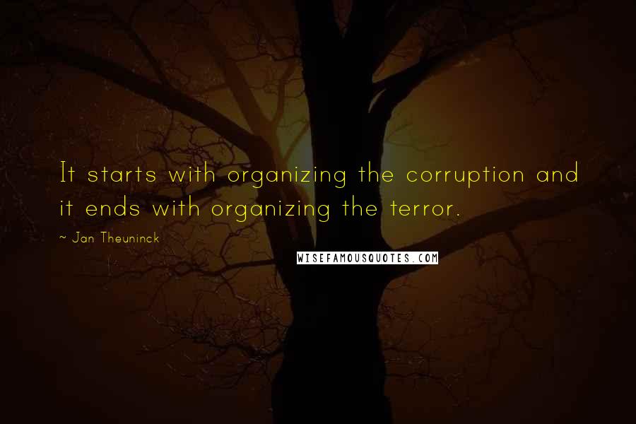 Jan Theuninck Quotes: It starts with organizing the corruption and it ends with organizing the terror.