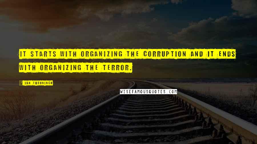 Jan Theuninck Quotes: It starts with organizing the corruption and it ends with organizing the terror.