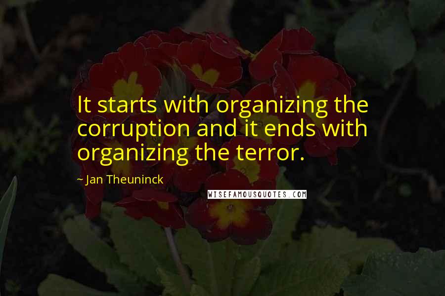 Jan Theuninck Quotes: It starts with organizing the corruption and it ends with organizing the terror.