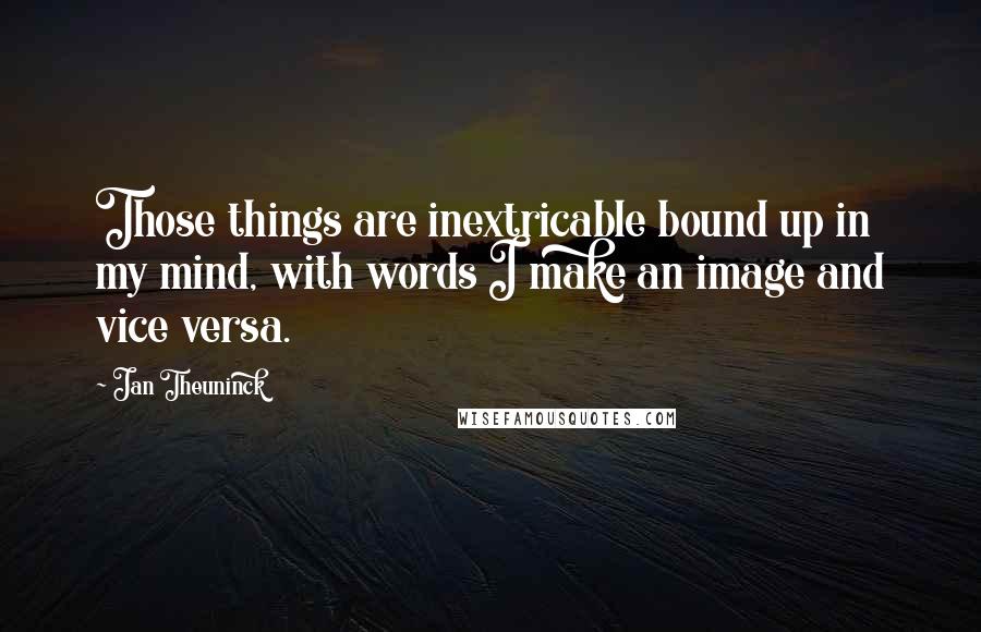 Jan Theuninck Quotes: Those things are inextricable bound up in my mind, with words I make an image and vice versa.