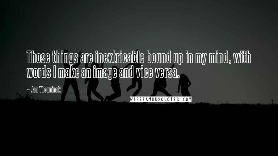 Jan Theuninck Quotes: Those things are inextricable bound up in my mind, with words I make an image and vice versa.