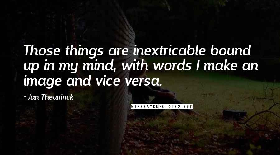 Jan Theuninck Quotes: Those things are inextricable bound up in my mind, with words I make an image and vice versa.