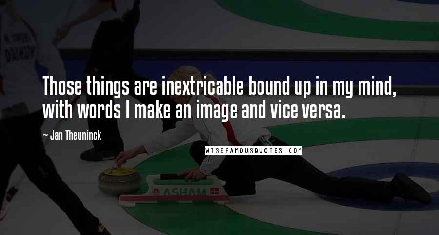Jan Theuninck Quotes: Those things are inextricable bound up in my mind, with words I make an image and vice versa.