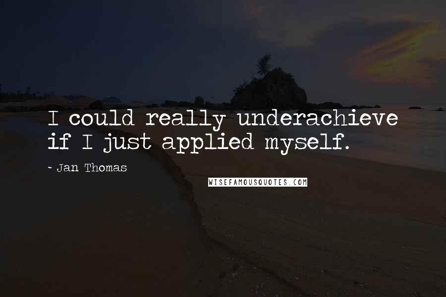 Jan Thomas Quotes: I could really underachieve if I just applied myself.