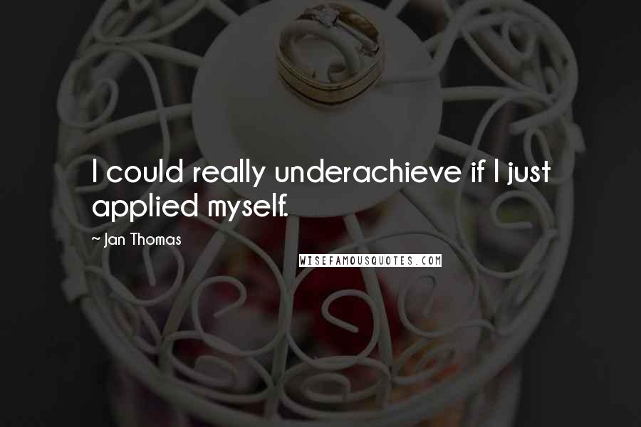 Jan Thomas Quotes: I could really underachieve if I just applied myself.