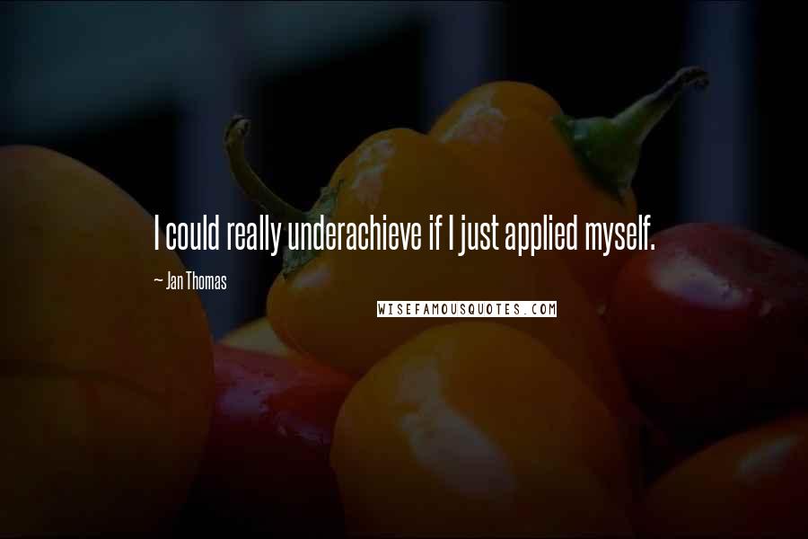 Jan Thomas Quotes: I could really underachieve if I just applied myself.