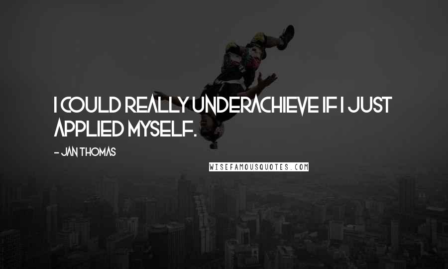 Jan Thomas Quotes: I could really underachieve if I just applied myself.