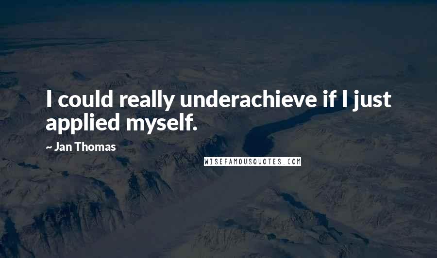 Jan Thomas Quotes: I could really underachieve if I just applied myself.