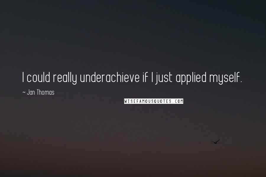 Jan Thomas Quotes: I could really underachieve if I just applied myself.