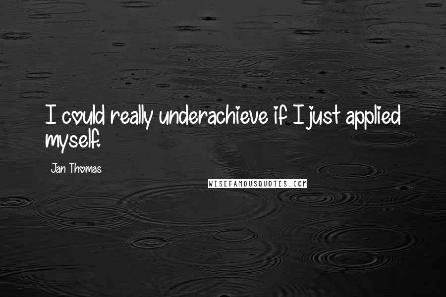 Jan Thomas Quotes: I could really underachieve if I just applied myself.