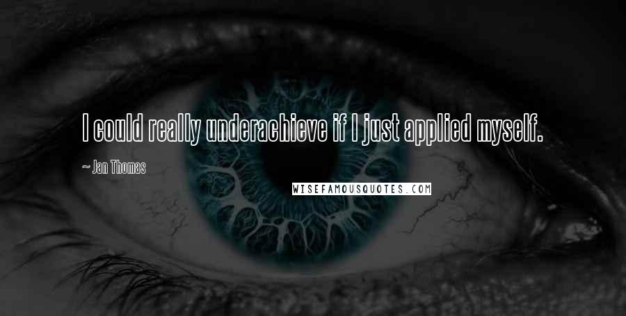 Jan Thomas Quotes: I could really underachieve if I just applied myself.