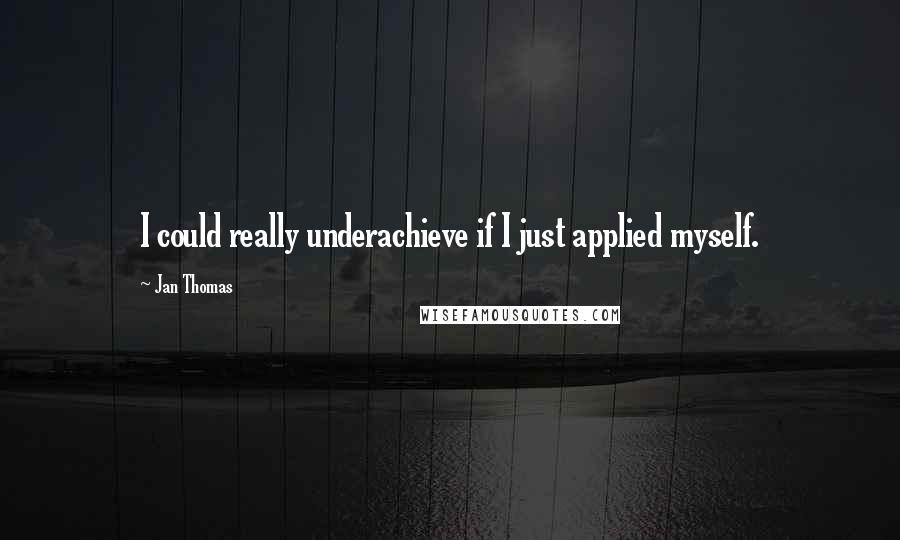 Jan Thomas Quotes: I could really underachieve if I just applied myself.