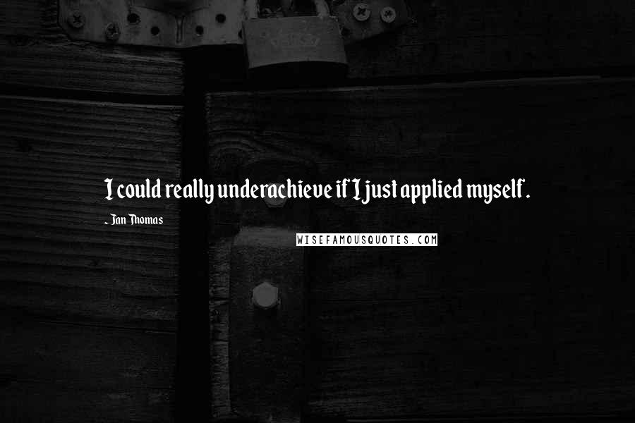 Jan Thomas Quotes: I could really underachieve if I just applied myself.