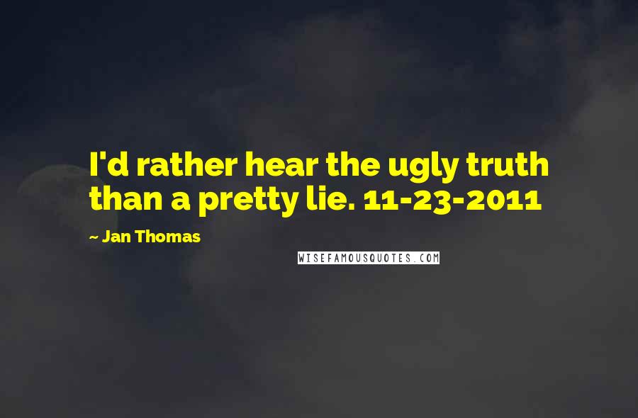 Jan Thomas Quotes: I'd rather hear the ugly truth than a pretty lie. 11-23-2011