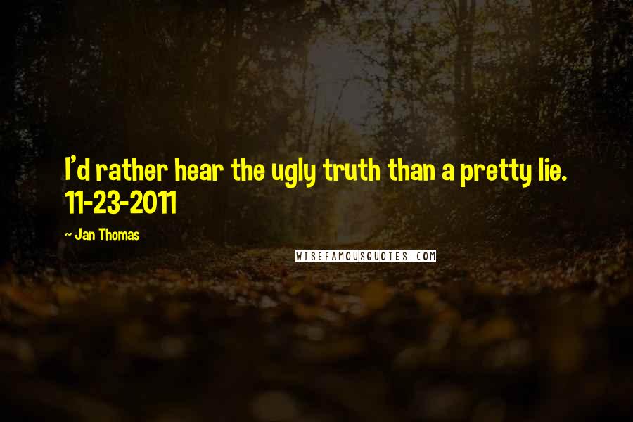 Jan Thomas Quotes: I'd rather hear the ugly truth than a pretty lie. 11-23-2011