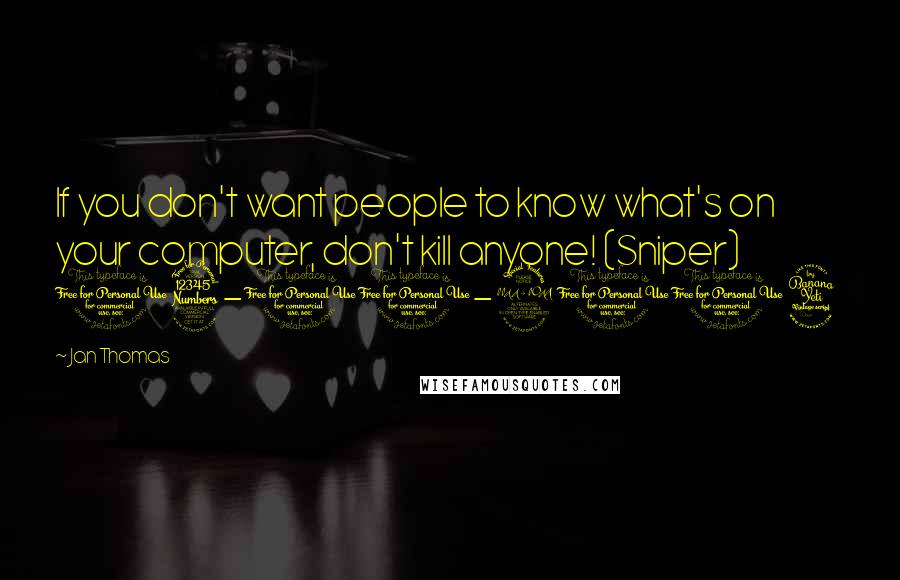 Jan Thomas Quotes: If you don't want people to know what's on your computer, don't kill anyone! (Sniper) 03-10-2014
