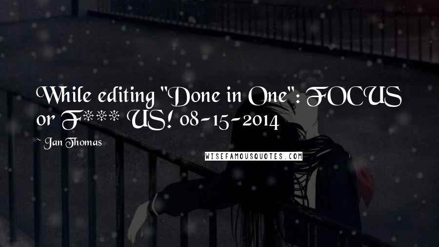 Jan Thomas Quotes: While editing "Done in One": FOCUS or F*** US! 08-15-2014