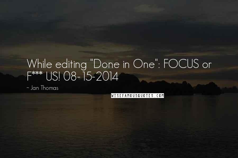 Jan Thomas Quotes: While editing "Done in One": FOCUS or F*** US! 08-15-2014