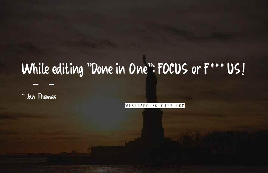 Jan Thomas Quotes: While editing "Done in One": FOCUS or F*** US! 08-15-2014