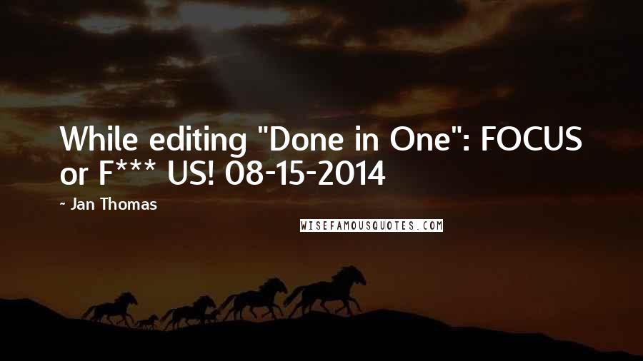 Jan Thomas Quotes: While editing "Done in One": FOCUS or F*** US! 08-15-2014