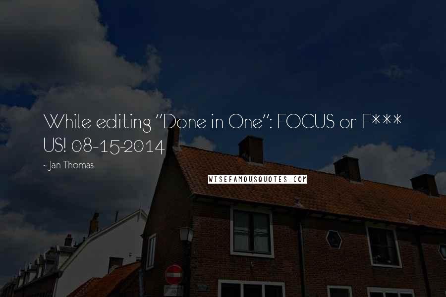 Jan Thomas Quotes: While editing "Done in One": FOCUS or F*** US! 08-15-2014