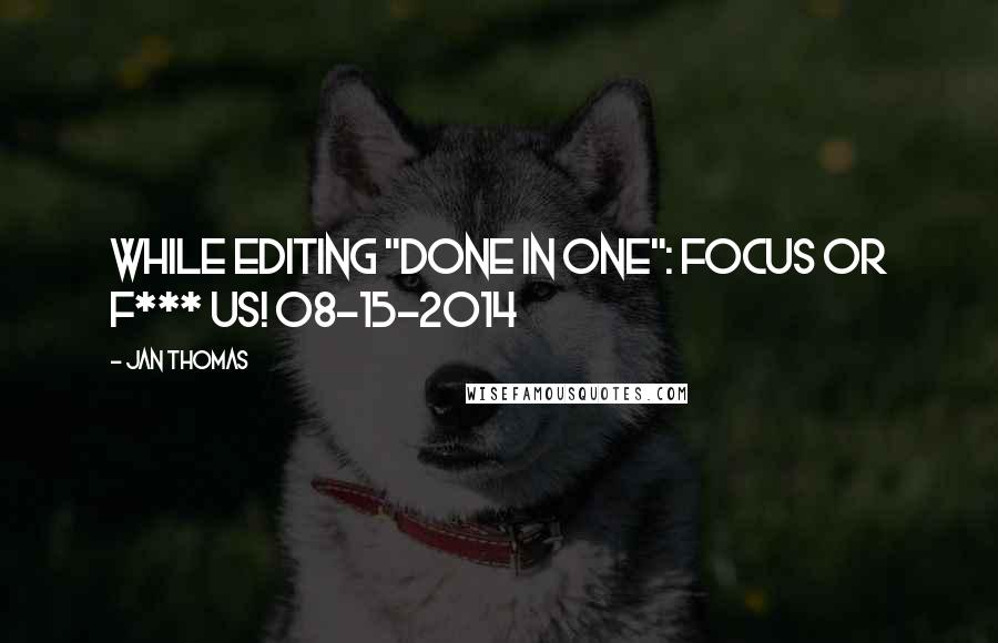 Jan Thomas Quotes: While editing "Done in One": FOCUS or F*** US! 08-15-2014