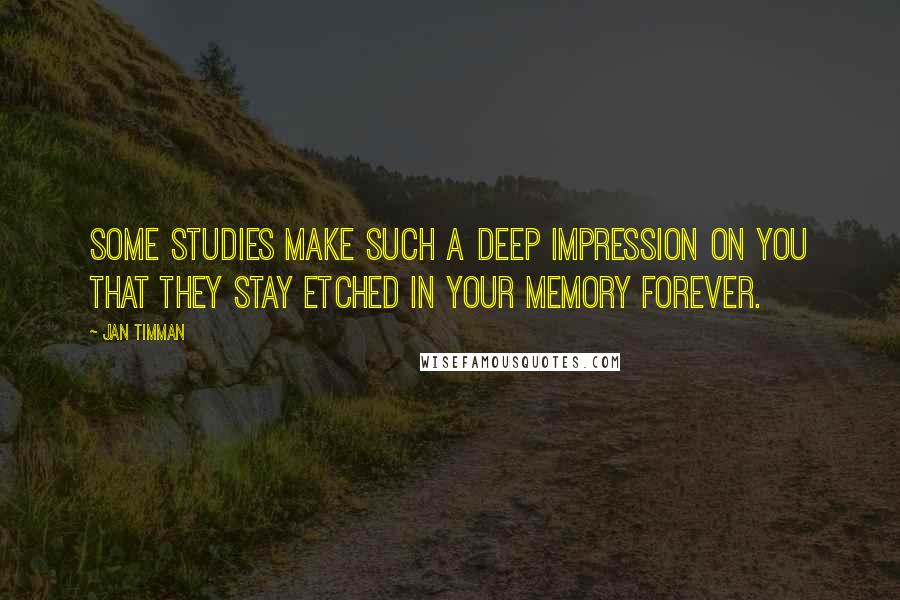 Jan Timman Quotes: Some studies make such a deep impression on you that they stay etched in your memory forever.