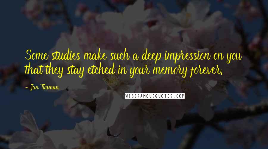 Jan Timman Quotes: Some studies make such a deep impression on you that they stay etched in your memory forever.