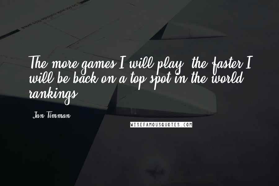 Jan Timman Quotes: The more games I will play, the faster I will be back on a top spot in the world rankings.