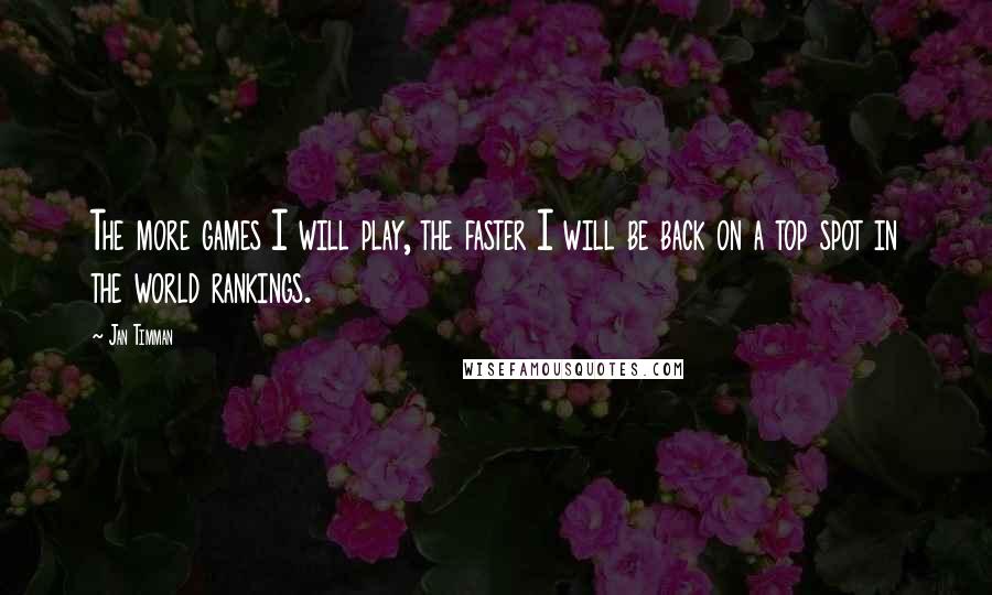 Jan Timman Quotes: The more games I will play, the faster I will be back on a top spot in the world rankings.