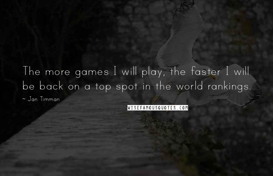 Jan Timman Quotes: The more games I will play, the faster I will be back on a top spot in the world rankings.