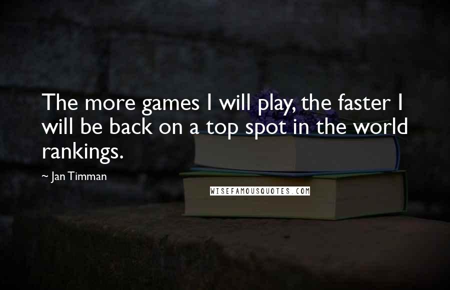 Jan Timman Quotes: The more games I will play, the faster I will be back on a top spot in the world rankings.