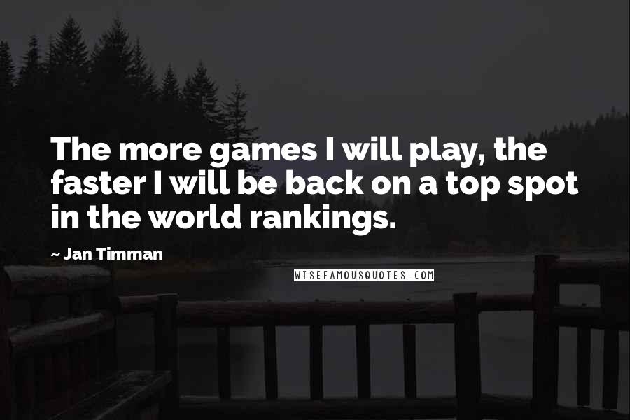 Jan Timman Quotes: The more games I will play, the faster I will be back on a top spot in the world rankings.