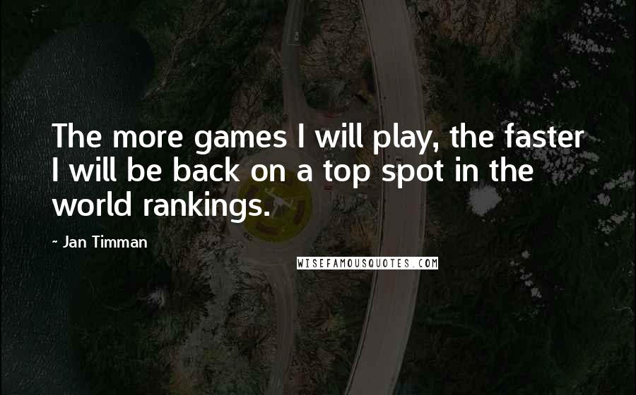 Jan Timman Quotes: The more games I will play, the faster I will be back on a top spot in the world rankings.