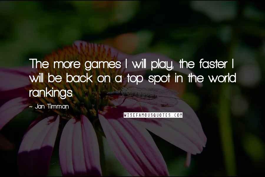 Jan Timman Quotes: The more games I will play, the faster I will be back on a top spot in the world rankings.