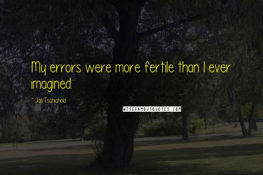 Jan Tschichold Quotes: My errors were more fertile than I ever imagined.