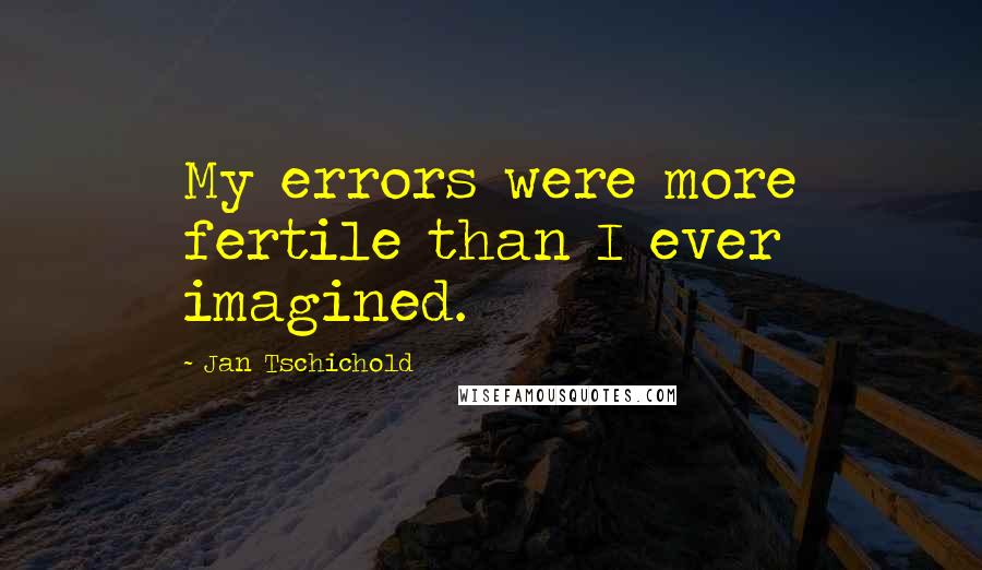 Jan Tschichold Quotes: My errors were more fertile than I ever imagined.