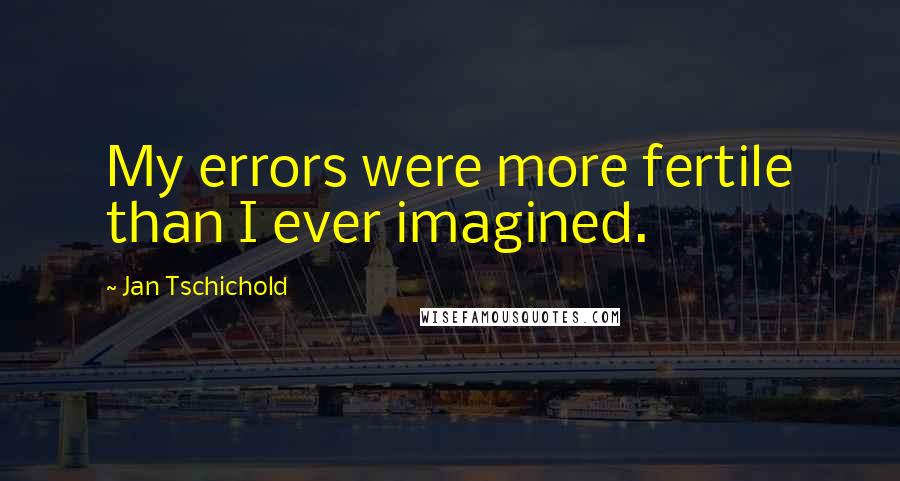 Jan Tschichold Quotes: My errors were more fertile than I ever imagined.